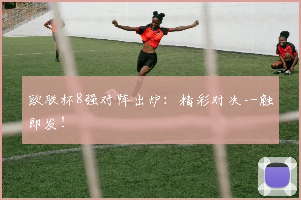 欧联杯8强对阵出炉:精彩对决一触即发!