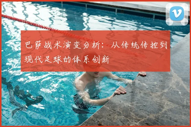 巴萨战术演变分析：从传统传控到现代足球的体系创新