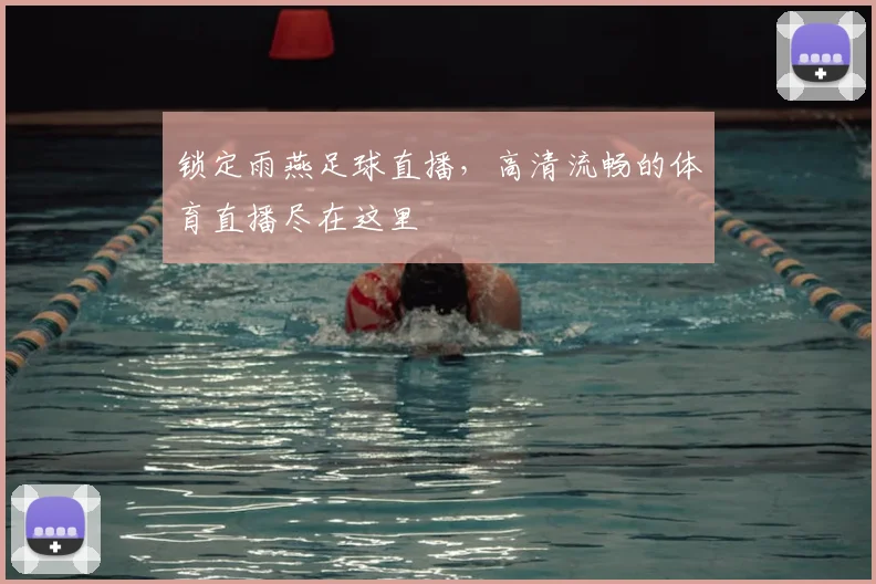 锁定雨燕足球直播，高清流畅的体育直播尽在这里