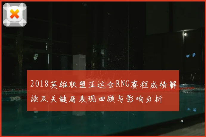 2018英雄联盟亚运会RNG赛程成绩解读及关键局表现回顾与影响分析