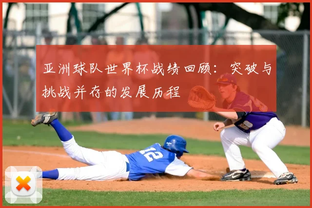 亚洲球队世界杯战绩回顾：突破与挑战并存的发展历程