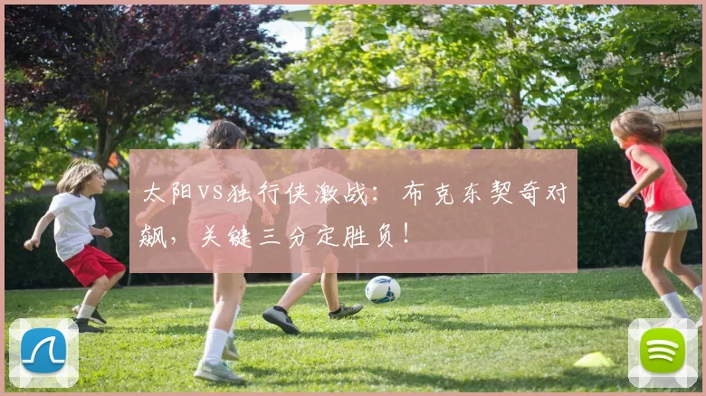 太阳vs独行侠激战：布克东契奇对飙，关键三分定胜负！