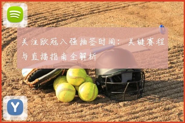 关注欧冠八强抽签时间：关键赛程与直播指南全解析