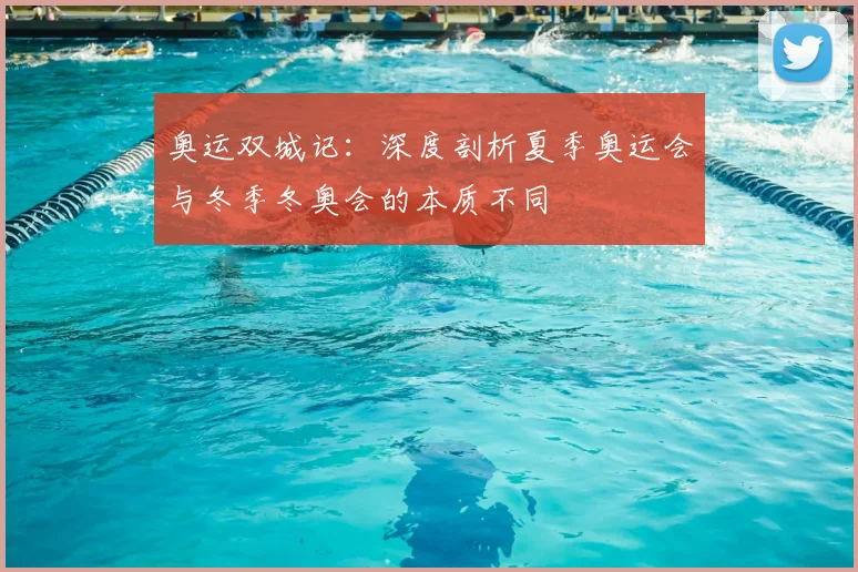 奥运双城记:深度剖析夏季奥运会与冬季冬奥会的本质不同
