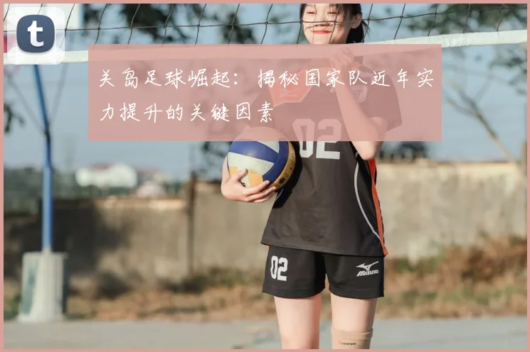关岛足球崛起：揭秘国家队近年实力提升的关键因素