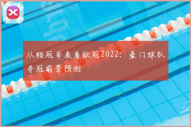 从赔冠率表看欧冠2022：豪门球队夺冠前景预测