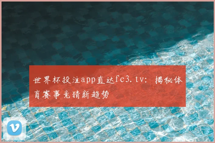 世界杯投注app直达fc3.tv：揭秘体育赛事竞猜新趋势