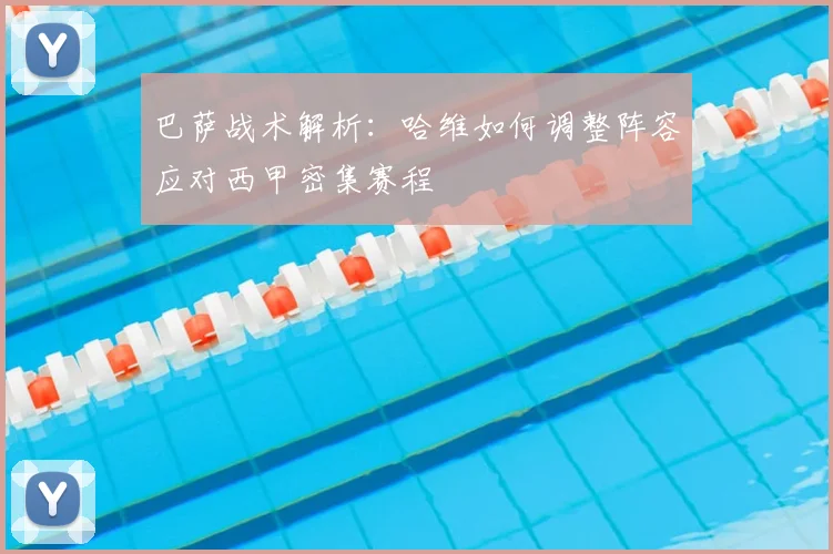 巴萨战术解析:哈维如何调整阵容应对西甲密集赛程