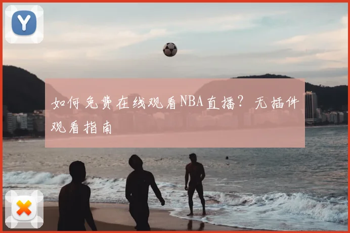 如何免费在线观看NBA直播？无插件观看指南