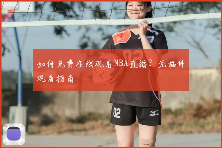 如何免费在线观看NBA直播?无插件观看指南
