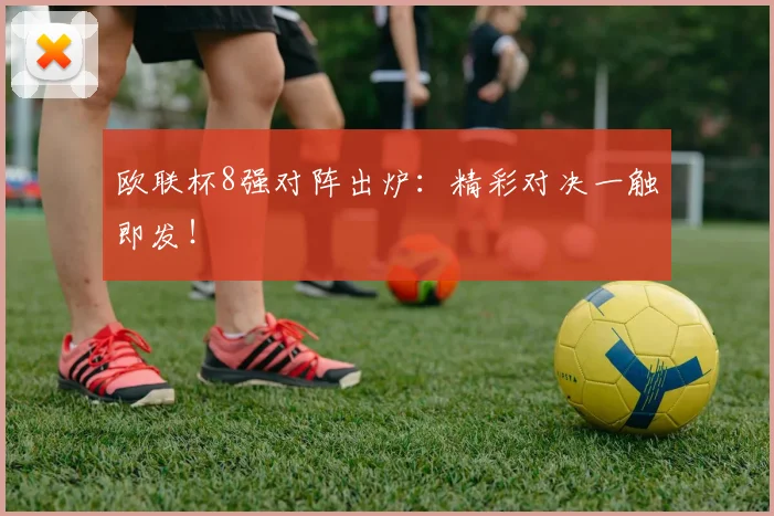 欧联杯8强对阵出炉：精彩对决一触即发！
