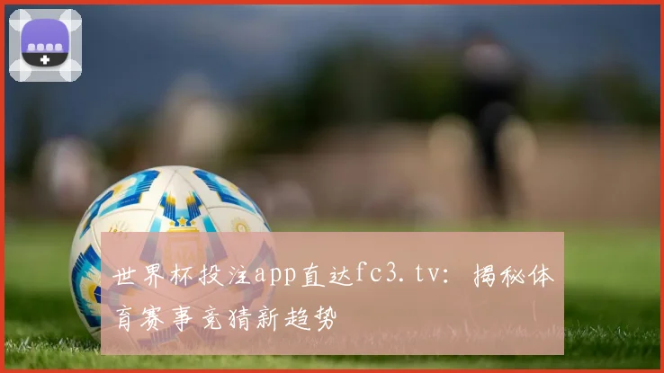 世界杯投注app直达fc3.tv:揭秘体育赛事竞猜新趋势