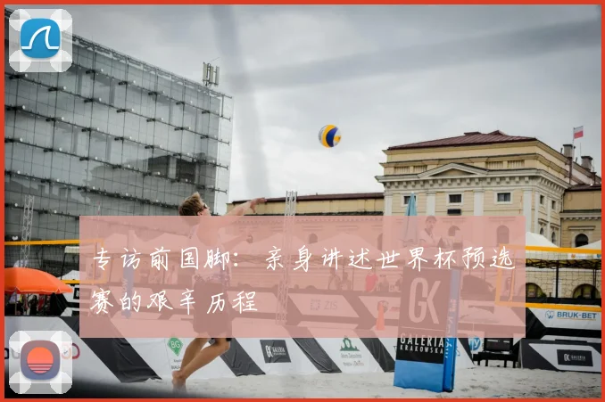 专访前国脚:亲身讲述世界杯预选赛的艰辛历程