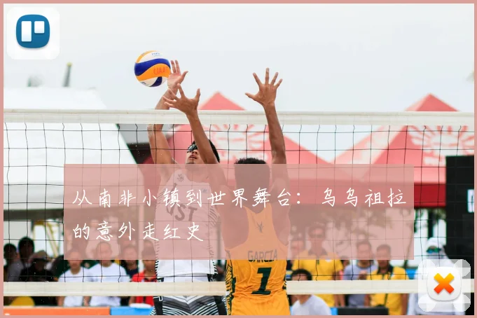 从南非小镇到世界舞台:乌乌祖拉的意外走红史