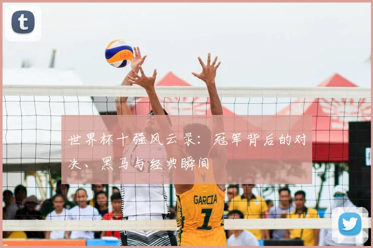 世界杯十强风云录：冠军背后的对决、黑马与经典瞬间