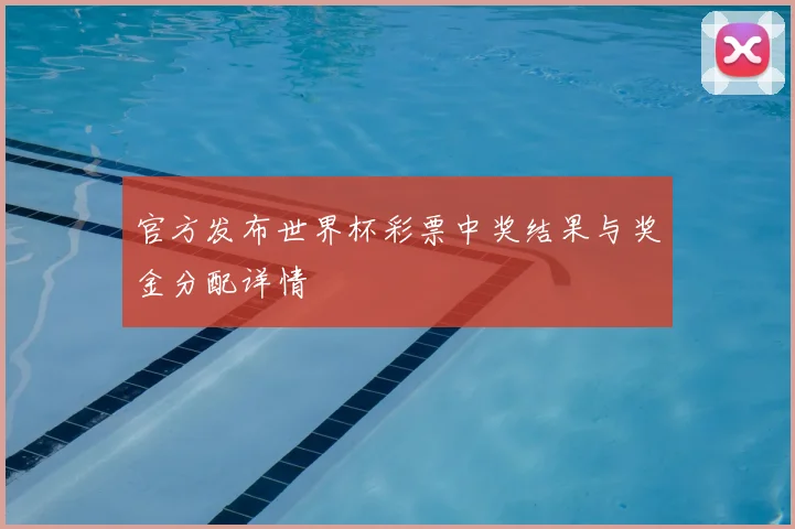 官方发布世界杯彩票中奖结果与奖金分配详情