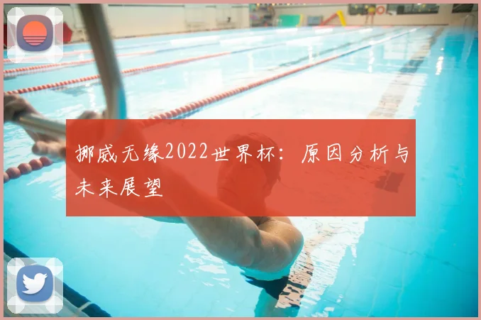 挪威无缘2022世界杯：原因分析与未来展望