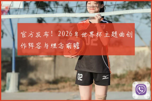 官方发布！2026年世界杯主题曲创作阵容与理念前瞻