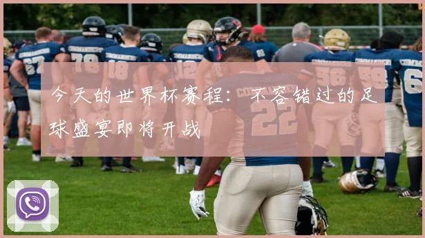 今天的世界杯赛程：不容错过的足球盛宴即将开战