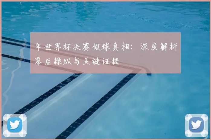 年世界杯决赛假球真相:深度解析幕后操纵与关键证据