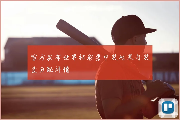 官方发布世界杯彩票中奖结果与奖金分配详情