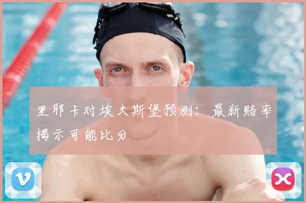 里耶卡对埃夫斯堡预测：最新赔率揭示可能比分
