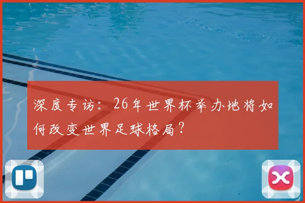 深度专访：26年世界杯举办地将如何改变世界足球格局？