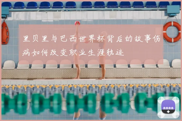 里贝里与巴西世界杯背后的故事伤病如何改变职业生涯轨迹
