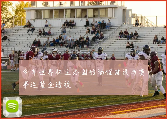 今年世界杯主办国的场馆建设与赛事运营全透视